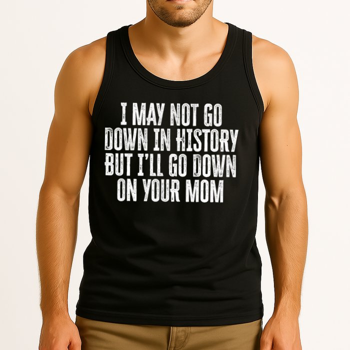 I May Not Go Down In History But I'll Go Down On Your Mom Tank Top
