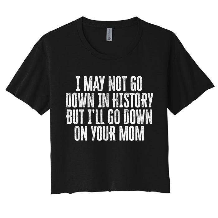 I May Not Go Down In History But I'll Go Down On Your Mom Crop Top