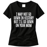 I May Not Go Down In History But I'll Go Down On Your Mom Womens T-Shirt