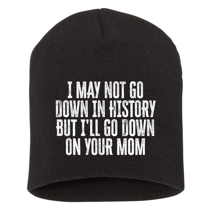 I May Not Go Down In History But I'll Go Down On Your Mom Short Acrylic Beanie
