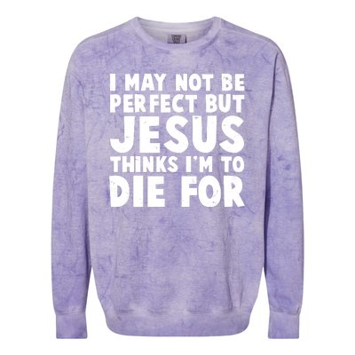 I May Not Be Perfect But Jesus Think Im To Die For Colorblast Crewneck Sweatshirt