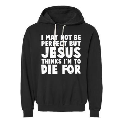 I May Not Be Perfect But Jesus Think Im To Die For Garment-Dyed Fleece Hoodie