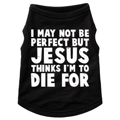 I May Not Be Perfect But Jesus Think Im To Die For Doggie Tank