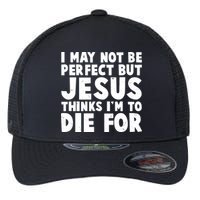 I May Not Be Perfect But Jesus Think Im To Die For Flexfit Unipanel Trucker Cap