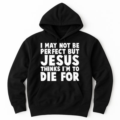 I May Not Be Perfect But Jesus Think Im To Die For Hoodie