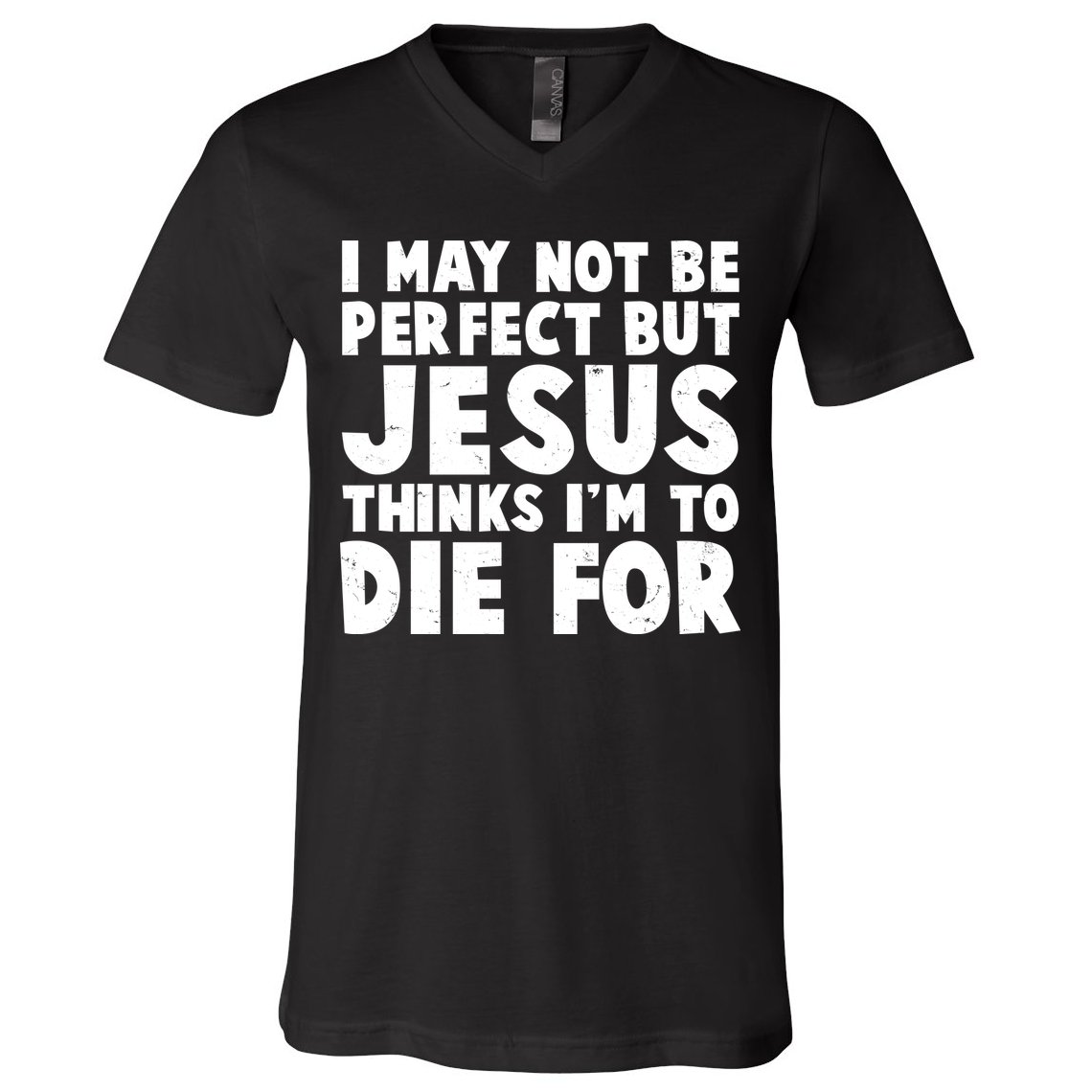 I May Not Be Perfect But Jesus Think Im To Die For V-Neck T-Shirt