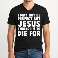 I May Not Be Perfect But Jesus Think Im To Die For V-Neck T-Shirt