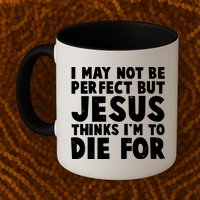 I May Not Be Perfect But Jesus Think Im To Die For Mug
