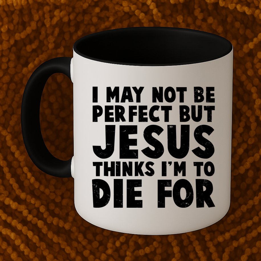 I May Not Be Perfect But Jesus Think Im To Die For Mug