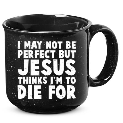 I May Not Be Perfect But Jesus Think Im To Die For 15oz Campfire Ceramic Mug