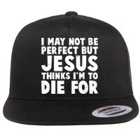 I May Not Be Perfect But Jesus Think Im To Die For Flat Bill Trucker Hat
