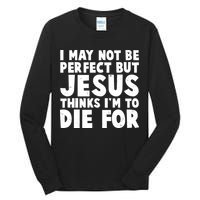 I May Not Be Perfect But Jesus Think Im To Die For Tall Long Sleeve T-Shirt
