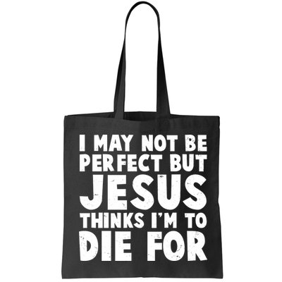 I May Not Be Perfect But Jesus Think Im To Die For Bag