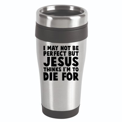 I May Not Be Perfect But Jesus Think Im To Die For 16oz Travel Tumbler