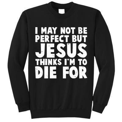 I May Not Be Perfect But Jesus Think Im To Die For Tall Sweatshirt