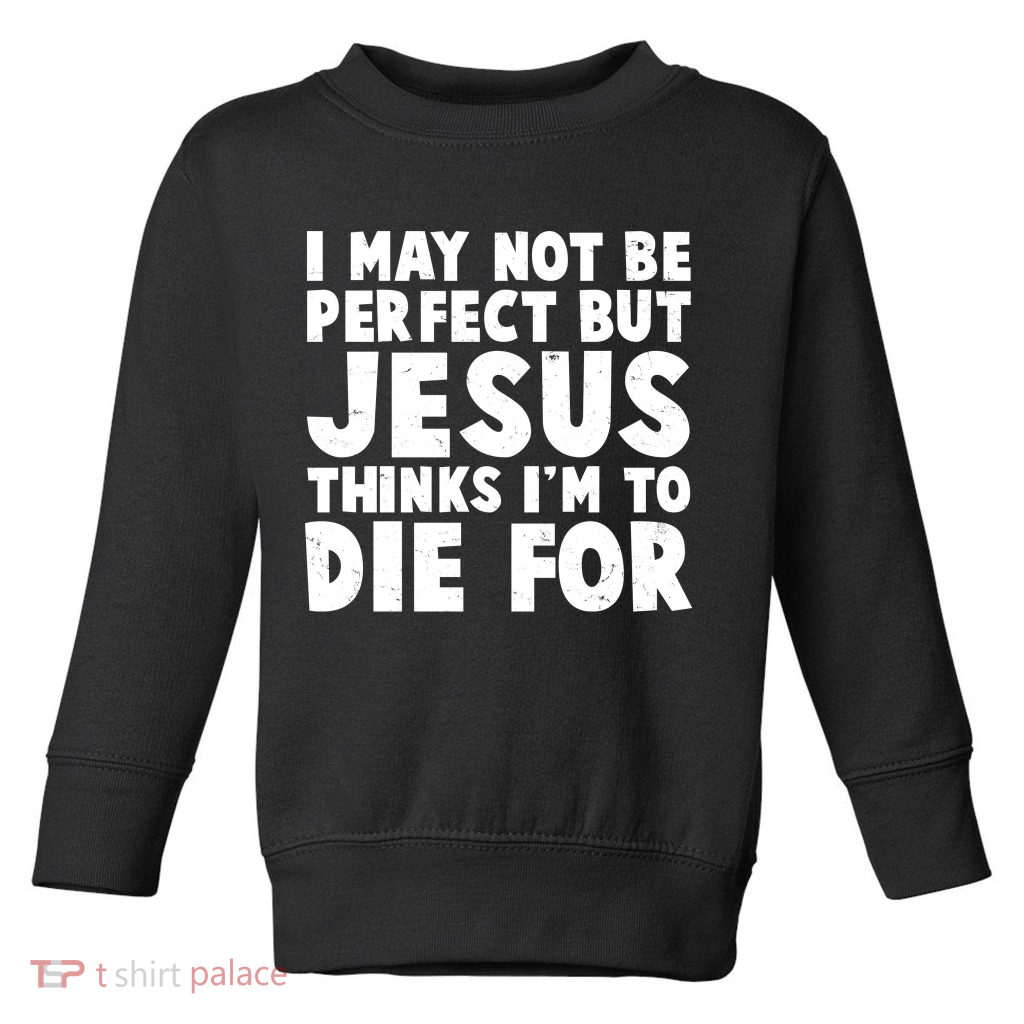 I May Not Be Perfect But Jesus Think Im To Die For Toddler Sweatshirt