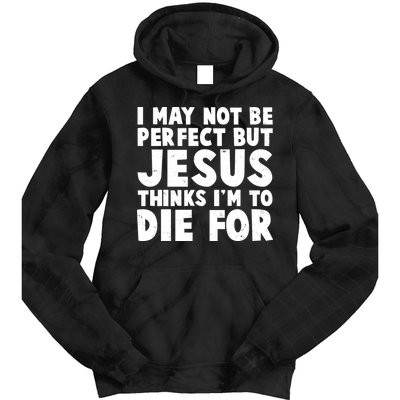 I May Not Be Perfect But Jesus Think Im To Die For Tie Dye Hoodie