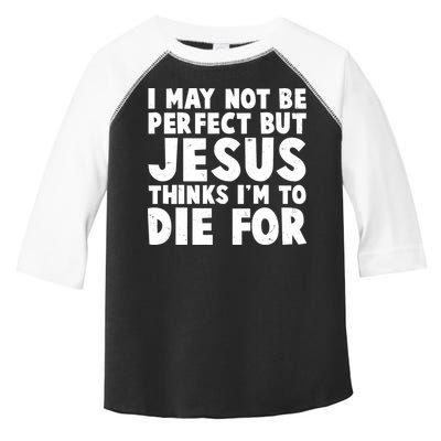 I May Not Be Perfect But Jesus Think Im To Die For Toddler Fine Jersey T-Shirt