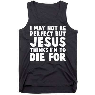 I May Not Be Perfect But Jesus Think Im To Die For Tank Top