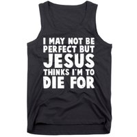 I May Not Be Perfect But Jesus Think Im To Die For Tank Top