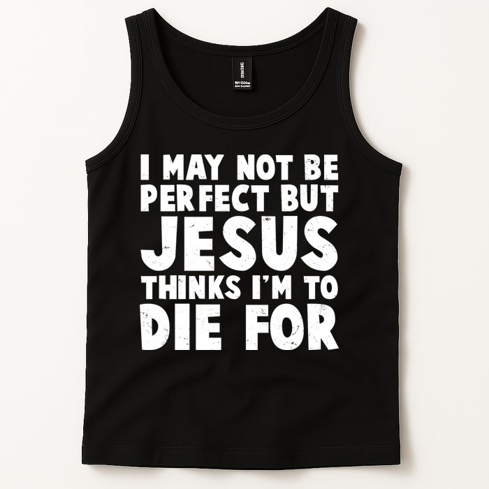 I May Not Be Perfect But Jesus Think Im To Die For Tank Top