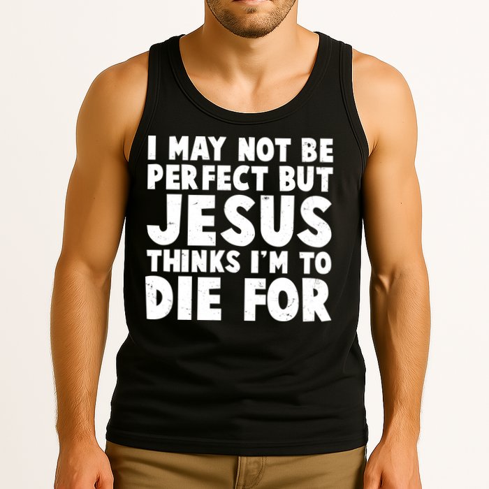 I May Not Be Perfect But Jesus Think Im To Die For Tank Top