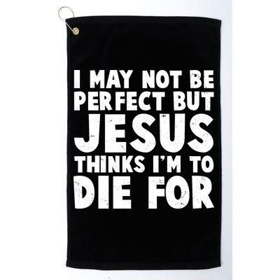 I May Not Be Perfect But Jesus Think Im To Die For Golf Towel