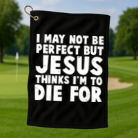 I May Not Be Perfect But Jesus Think Im To Die For Golf Towel