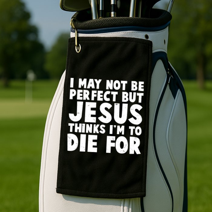 I May Not Be Perfect But Jesus Think Im To Die For Golf Towel