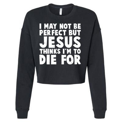 I May Not Be Perfect But Jesus Think Im To Die For Cropped Pullover Crew