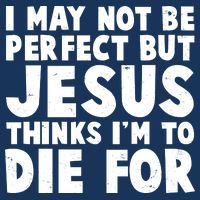 I May Not Be Perfect But Jesus Think Im To Die For Infant Baby Jersey Bodysuit