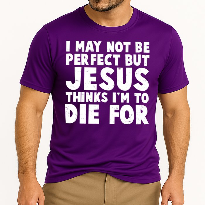 I May Not Be Perfect But Jesus Think Im To Die For Performance Shirt