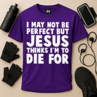 I May Not Be Perfect But Jesus Think Im To Die For Performance Shirt