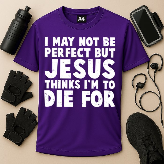 I May Not Be Perfect But Jesus Think Im To Die For Performance Shirt