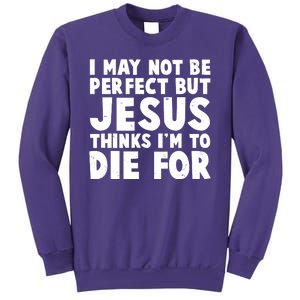 I May Not Be Perfect But Jesus Think Im To Die For Sweatshirt