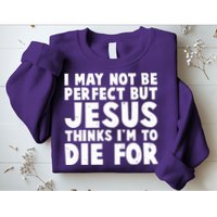 I May Not Be Perfect But Jesus Think Im To Die For Sweatshirt