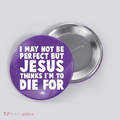 I May Not Be Perfect But Jesus Think Im To Die For Button