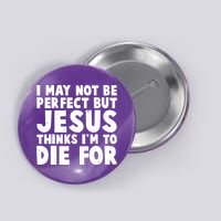 I May Not Be Perfect But Jesus Think Im To Die For Button