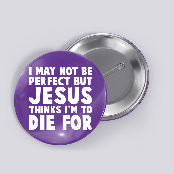 I May Not Be Perfect But Jesus Think Im To Die For Button