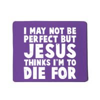 I May Not Be Perfect But Jesus Think Im To Die For Mousepad