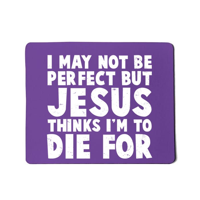 I May Not Be Perfect But Jesus Think Im To Die For Mousepad