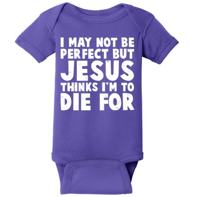 I May Not Be Perfect But Jesus Think Im To Die For Baby Bodysuit