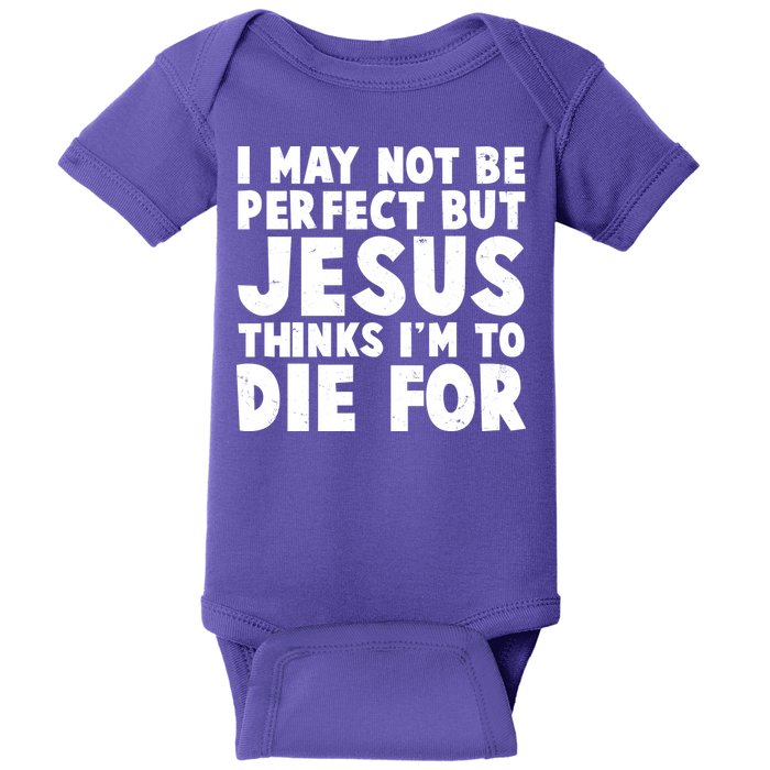 I May Not Be Perfect But Jesus Think Im To Die For Baby Bodysuit