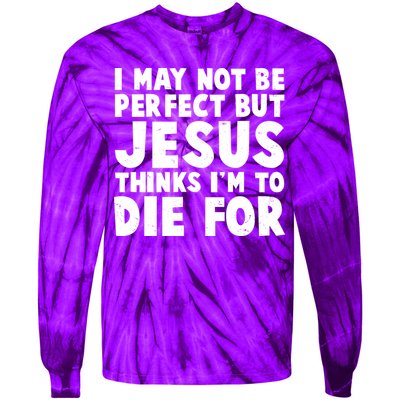 I May Not Be Perfect But Jesus Think Im To Die For Tie-Dye Long Sleeve Shirt