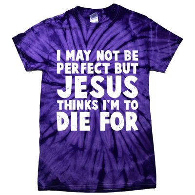 I May Not Be Perfect But Jesus Think Im To Die For Tie-Dye T-Shirt