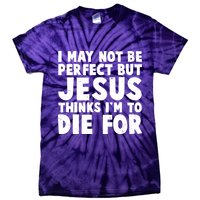 I May Not Be Perfect But Jesus Think Im To Die For Tie-Dye T-Shirt