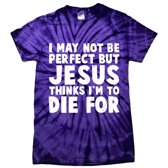 I May Not Be Perfect But Jesus Think Im To Die For Tie-Dye T-Shirt