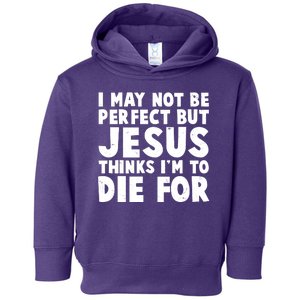 I May Not Be Perfect But Jesus Think Im To Die For Toddler Hoodie