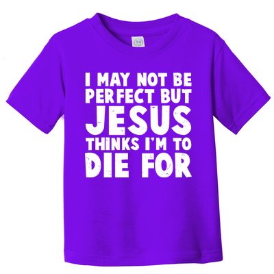 I May Not Be Perfect But Jesus Think Im To Die For Toddler T-Shirt