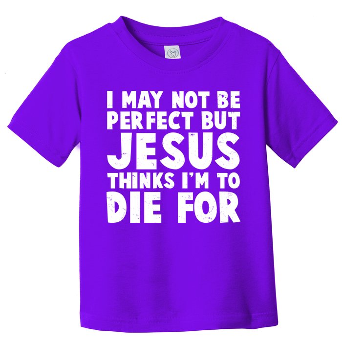 I May Not Be Perfect But Jesus Think Im To Die For Toddler T-Shirt